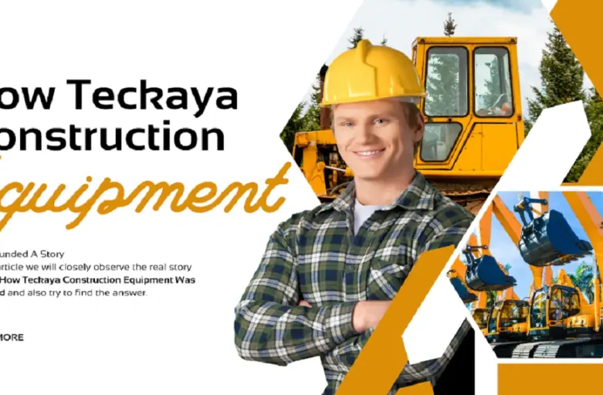 How Teckaya Construction Equipment Was Founded A Story