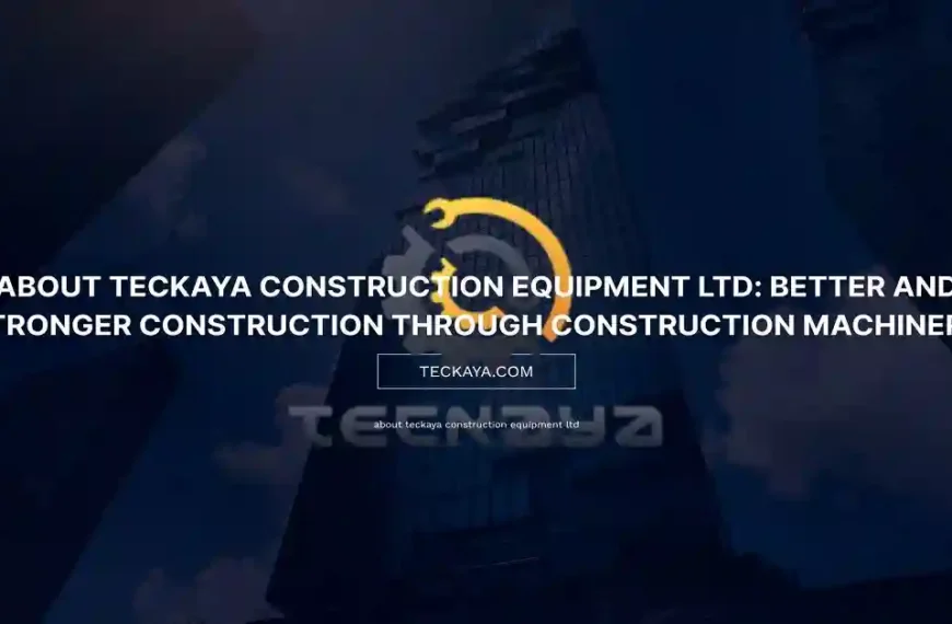 About Teckaya Construction Equipment Ltd: Better and Stronger Construction Through Construction Machinery