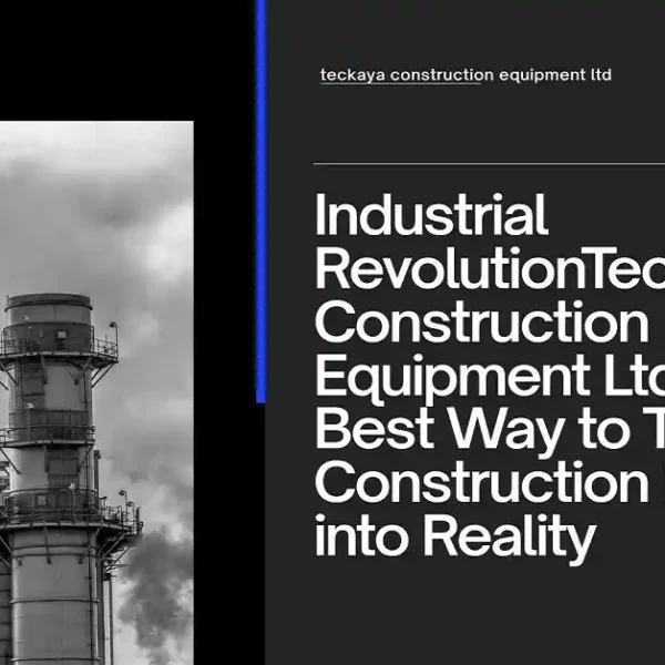 Teckaya Construction Equipment Ltd: The Best Way to Turn Your Construction Dreams into Reality