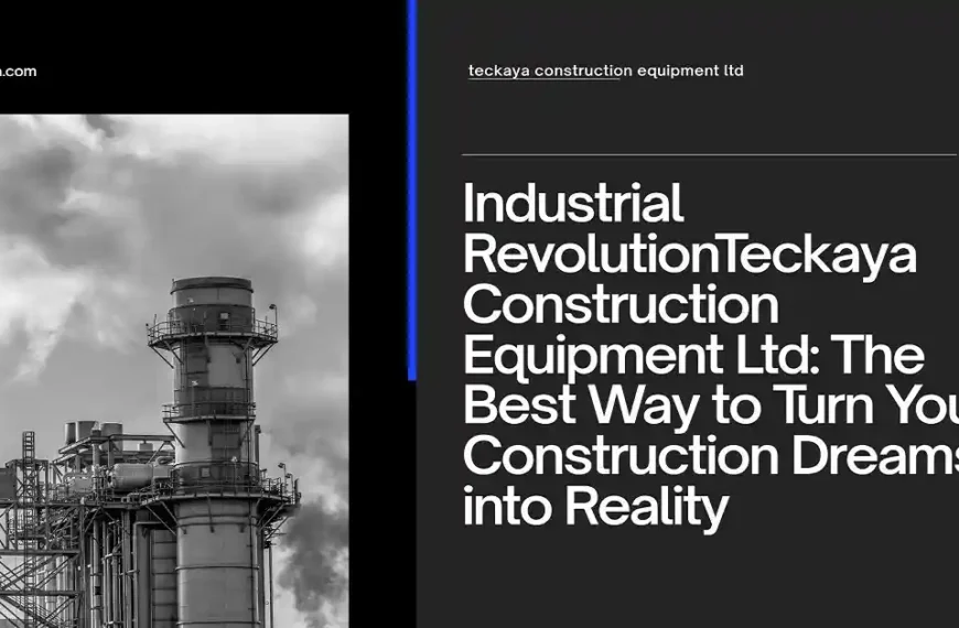 Teckaya Construction Equipment Ltd: The Best Way to Turn Your Construction Dreams into Reality